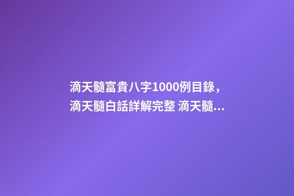滴天髓富貴八字1000例目錄，滴天髓白話詳解完整 滴天髓富貴八字1000例，請教 《滴天髓》中的“何知其人富，財氣通門戶-第1張-觀點-玄機派